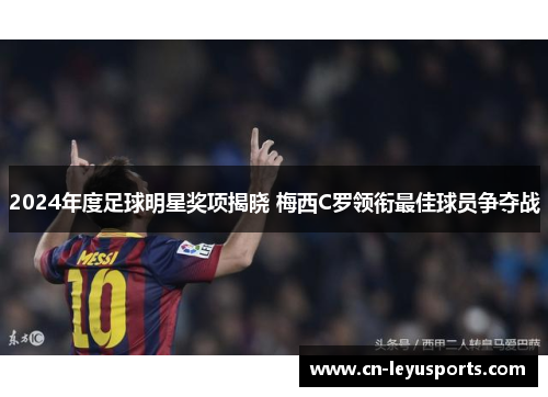 2024年度足球明星奖项揭晓 梅西C罗领衔最佳球员争夺战