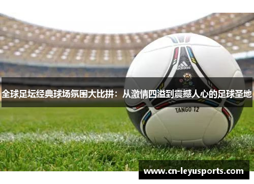 全球足坛经典球场氛围大比拼：从激情四溢到震撼人心的足球圣地