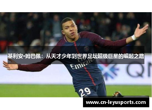 基利安·姆巴佩：从天才少年到世界足坛超级巨星的崛起之路