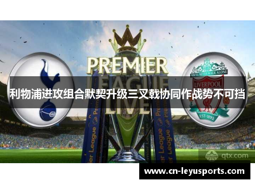 利物浦进攻组合默契升级三叉戟协同作战势不可挡