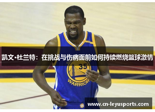 凯文·杜兰特：在挑战与伤病面前如何持续燃烧篮球激情