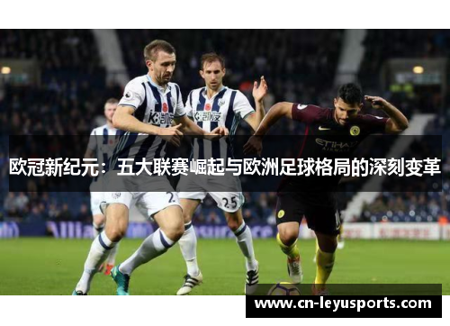 欧冠新纪元：五大联赛崛起与欧洲足球格局的深刻变革