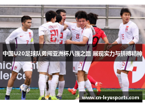 中国U20足球队勇闯亚洲杯八强之路 展现实力与拼搏精神