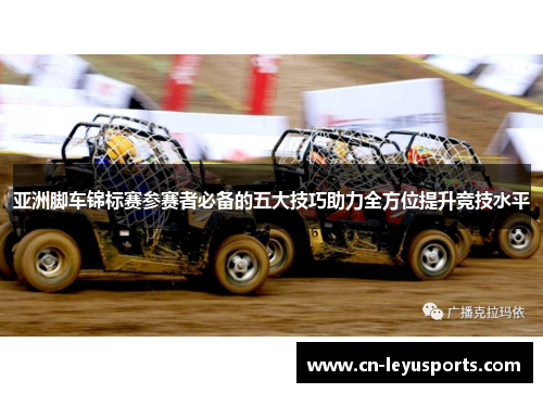 亚洲脚车锦标赛参赛者必备的五大技巧助力全方位提升竞技水平