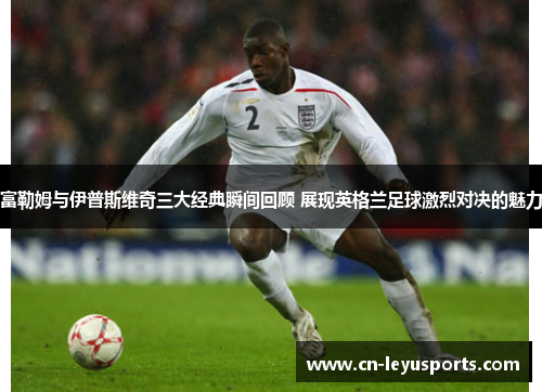 富勒姆与伊普斯维奇三大经典瞬间回顾 展现英格兰足球激烈对决的魅力