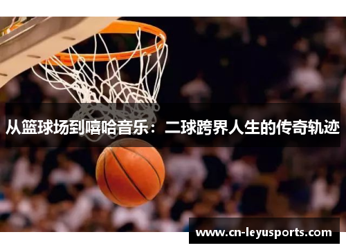 从篮球场到嘻哈音乐：二球跨界人生的传奇轨迹
