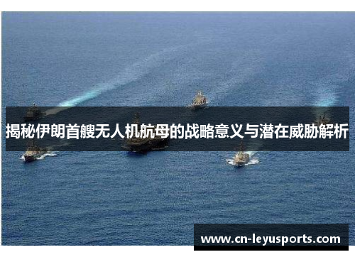 揭秘伊朗首艘无人机航母的战略意义与潜在威胁解析