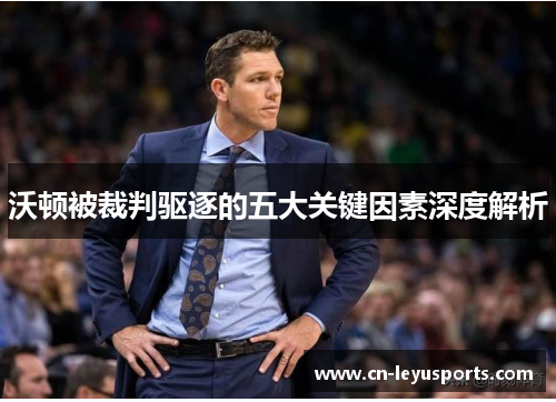 沃顿被裁判驱逐的五大关键因素深度解析