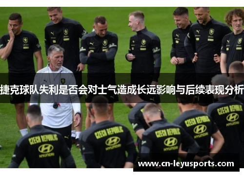 捷克球队失利是否会对士气造成长远影响与后续表现分析