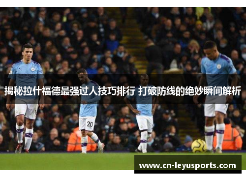 揭秘拉什福德最强过人技巧排行 打破防线的绝妙瞬间解析