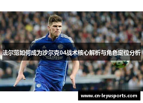 法尔范如何成为沙尔克04战术核心解析与角色定位分析