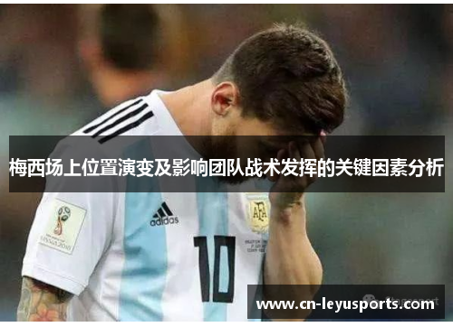 梅西场上位置演变及影响团队战术发挥的关键因素分析
