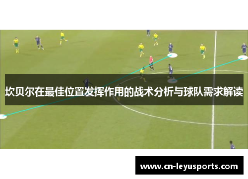 坎贝尔在最佳位置发挥作用的战术分析与球队需求解读